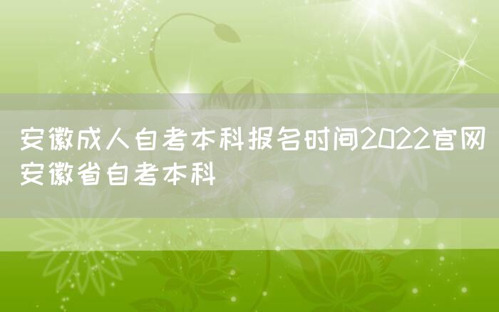 安徽成人自考本科报名时间2022官网(安徽省自考本科)(图1)