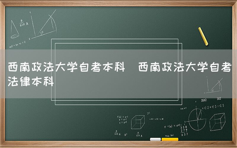 西南政法大学自考本科(西南政法大学自考法律本科)(图1)