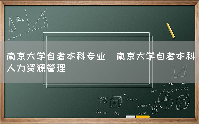 南京大学自考本科专业(南京大学自考本科人力资源管理)(图1)