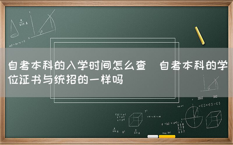 自考本科的入学时间怎么查(自考本科的学位证书与统招的一样吗)(图1)