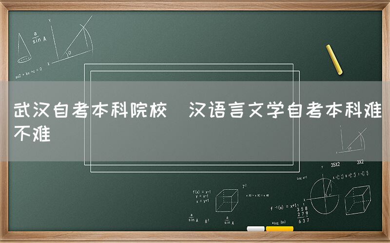 武汉自考本科院校(汉语言文学自考本科难不难)(图1)